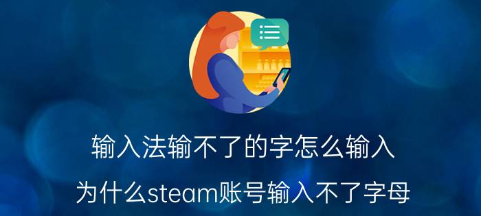 输入法输不了的字怎么输入 为什么steam账号输入不了字母？